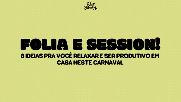 FOLIA E SESSION! 8 ideias pra você relaxar e ser produtivo em casa neste carnaval